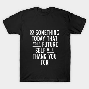 Do Something Today That Your Future Self Will Thank You For in Black and White 000000 T-Shirt